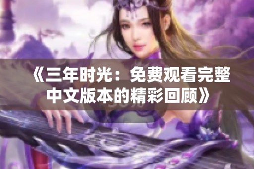 《三年时光：免费观看完整中文版本的精彩回顾》