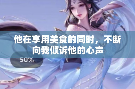 他在享用美食的同时，不断向我倾诉他的心声