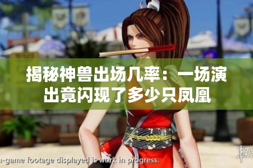 揭秘神兽出场几率：一场演出竟闪现了多少只凤凰