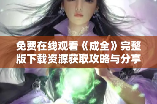 免费在线观看《成全》完整版下载资源获取攻略与分享