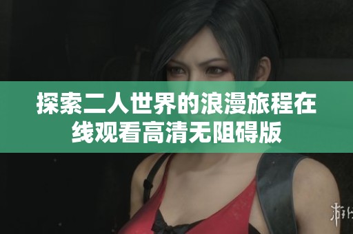 探索二人世界的浪漫旅程在线观看高清无阻碍版