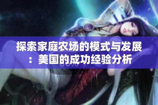 探索家庭农场的模式与发展：美国的成功经验分析