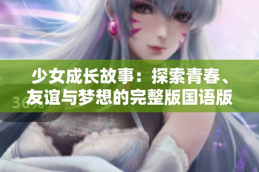 少女成长故事：探索青春、友谊与梦想的完整版国语版