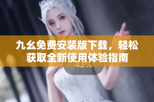 九幺免费安装版下载，轻松获取全新使用体验指南