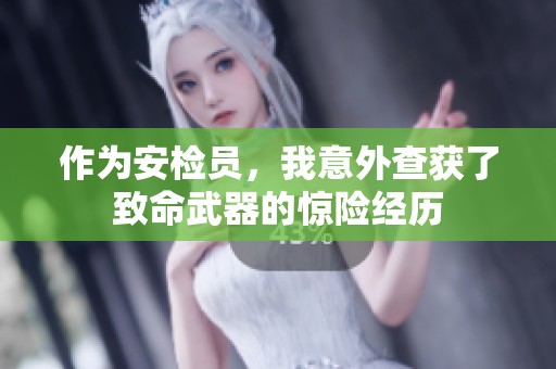 作为安检员，我意外查获了致命武器的惊险经历