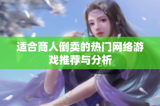 适合商人倒卖的热门网络游戏推荐与分析