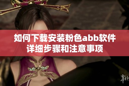 如何下载安装粉色abb软件详细步骤和注意事项