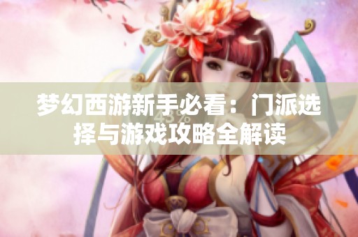 梦幻西游新手必看：门派选择与游戏攻略全解读