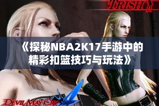 《探秘NBA2K17手游中的精彩扣篮技巧与玩法》