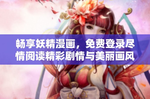 畅享妖精漫画，免费登录尽情阅读精彩剧情与美丽画风