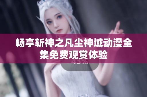 畅享斩神之凡尘神域动漫全集免费观赏体验