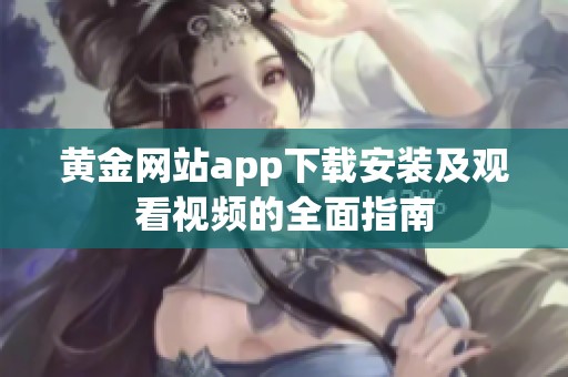 黄金网站app下载安装及观看视频的全面指南