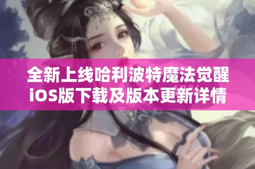 全新上线哈利波特魔法觉醒iOS版下载及版本更新详情分享