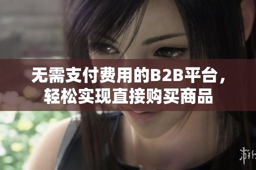无需支付费用的B2B平台，轻松实现直接购买商品