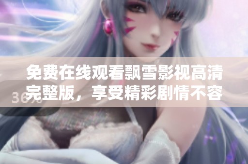 免费在线观看飘雪影视高清完整版，享受精彩剧情不容错过