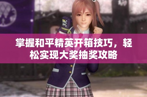 掌握和平精英开箱技巧，轻松实现大奖抽奖攻略