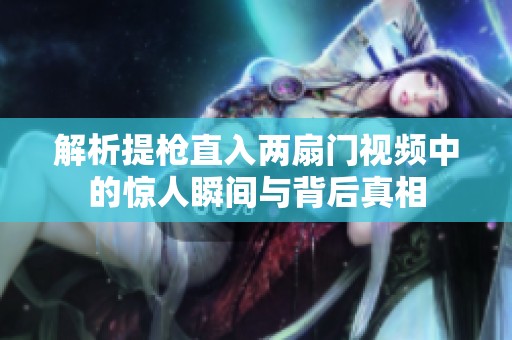 解析提枪直入两扇门视频中的惊人瞬间与背后真相