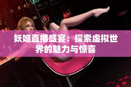 妖姬直播盛宴：探索虚拟世界的魅力与惊喜