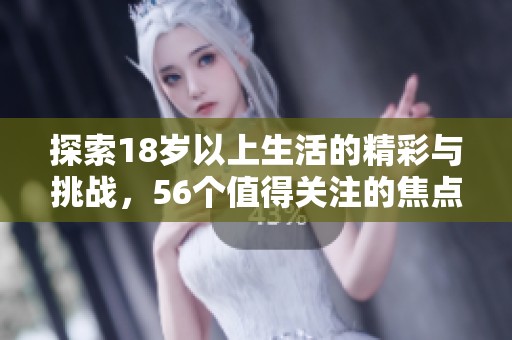 探索18岁以上生活的精彩与挑战，56个值得关注的焦点与建议