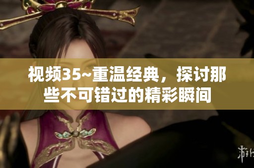 视频35~重温经典，探讨那些不可错过的精彩瞬间