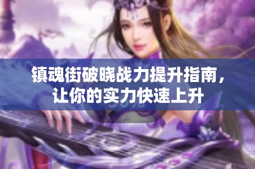 镇魂街破晓战力提升指南，让你的实力快速上升