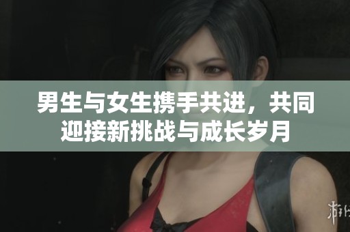 男生与女生携手共进，共同迎接新挑战与成长岁月