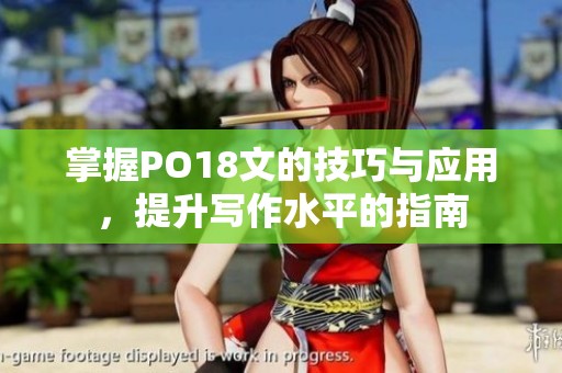 掌握PO18文的技巧与应用，提升写作水平的指南