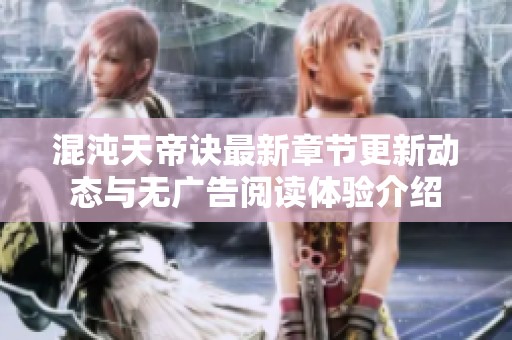 混沌天帝诀最新章节更新动态与无广告阅读体验介绍