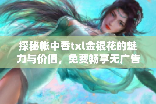 探秘帐中香txl金银花的魅力与价值，免费畅享无广告阅读体验