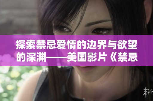 探索禁忌爱情的边界与欲望的深渊——美国影片《禁忌3》解析