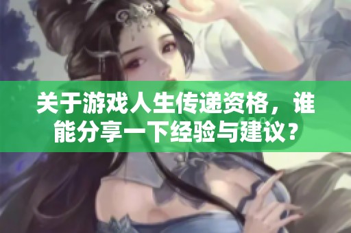 关于游戏人生传递资格，谁能分享一下经验与建议？