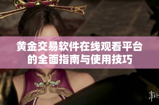 黄金交易软件在线观看平台的全面指南与使用技巧