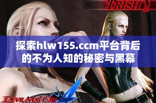 探索hlw155.ccm平台背后的不为人知的秘密与黑幕