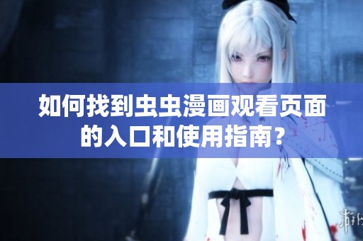 如何找到虫虫漫画观看页面的入口和使用指南？