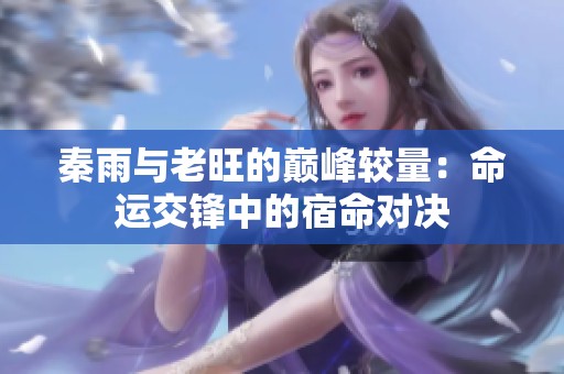 秦雨与老旺的巅峰较量：命运交锋中的宿命对决