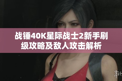 战锤40K星际战士2新手刷级攻略及敌人攻击解析