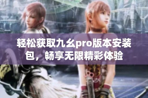 轻松获取九幺pro版本安装包，畅享无限精彩体验