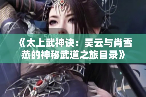 《太上武神诀：吴云与肖雪燕的神秘武道之旅目录》