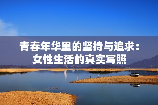 青春年华里的坚持与追求：女性生活的真实写照