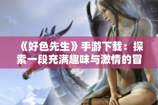 《好色先生》手游下载：探索一段充满趣味与激情的冒险之旅