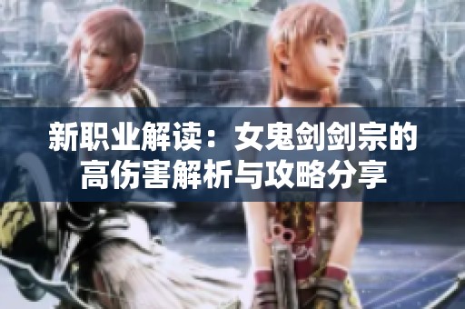 新职业解读：女鬼剑剑宗的高伤害解析与攻略分享