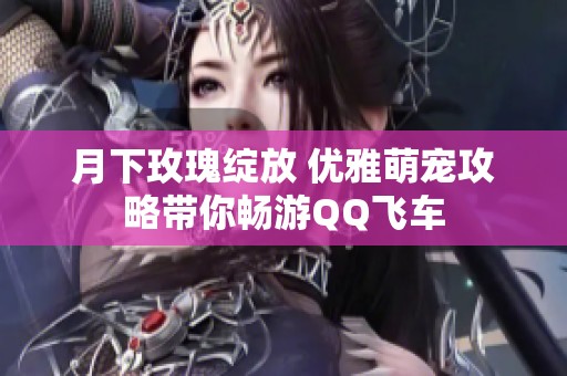 月下玫瑰绽放 优雅萌宠攻略带你畅游QQ飞车