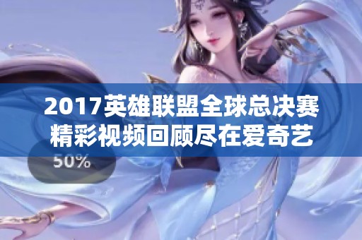 2017英雄联盟全球总决赛精彩视频回顾尽在爱奇艺