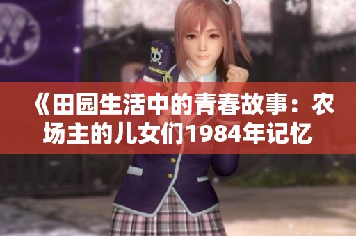 《田园生活中的青春故事：农场主的儿女们1984年记忆》