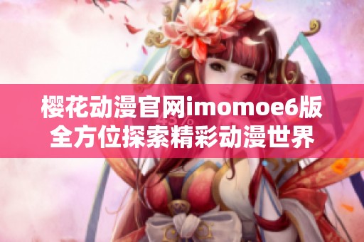 樱花动漫官网imomoe6版全方位探索精彩动漫世界