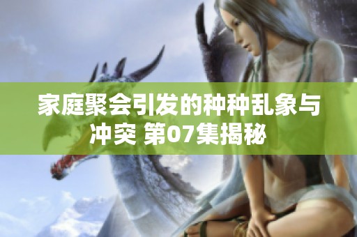 家庭聚会引发的种种乱象与冲突 第07集揭秘