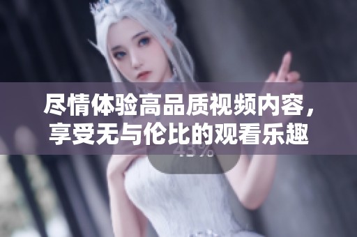 尽情体验高品质视频内容，享受无与伦比的观看乐趣