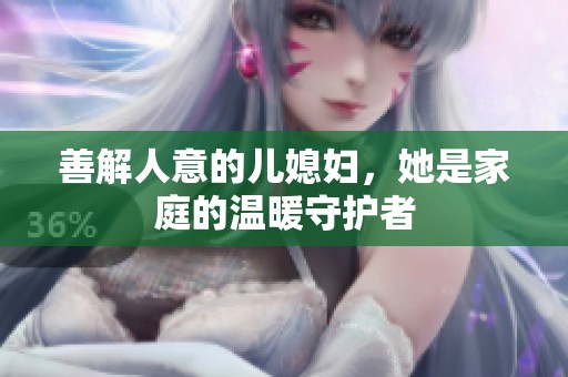 善解人意的儿媳妇，她是家庭的温暖守护者