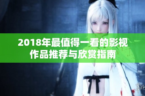 2018年最值得一看的影视作品推荐与欣赏指南