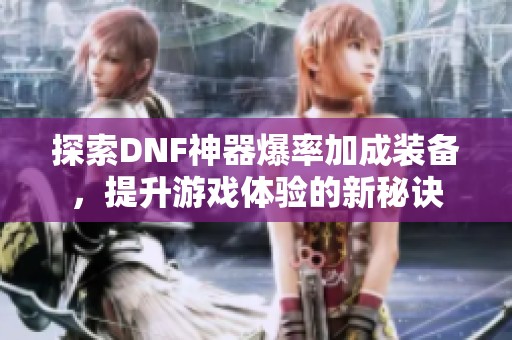 探索DNF神器爆率加成装备，提升游戏体验的新秘诀